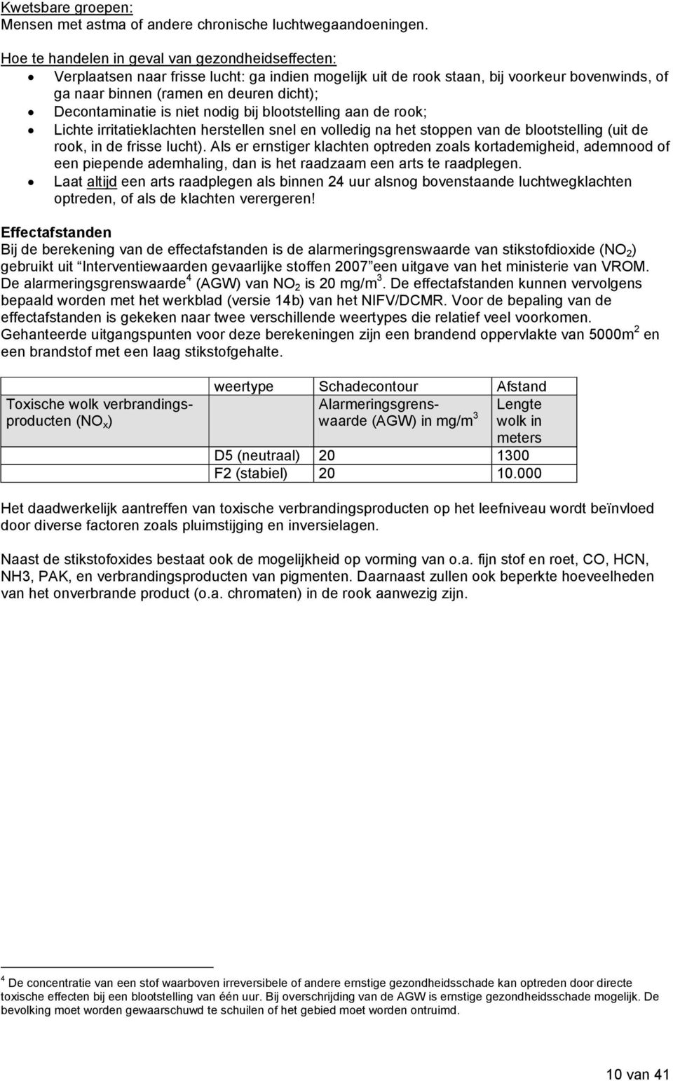 Decontaminatie is niet nodig bij blootstelling aan de rook; Lichte irritatieklachten herstellen snel en volledig na het stoppen van de blootstelling (uit de rook, in de frisse lucht).