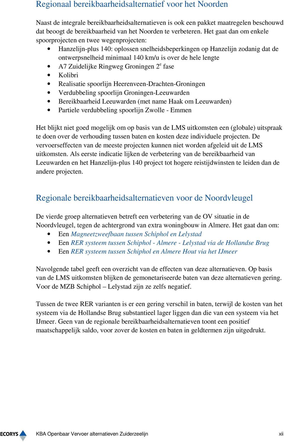 Het gaat dan om enkele spoorprojecten en twee wegenprojecten: Hanzelijn-plus 140: oplossen snelheidsbeperkingen op Hanzelijn zodanig dat de ontwerpsnelheid minimaal 140 km/u is over de hele lengte A7