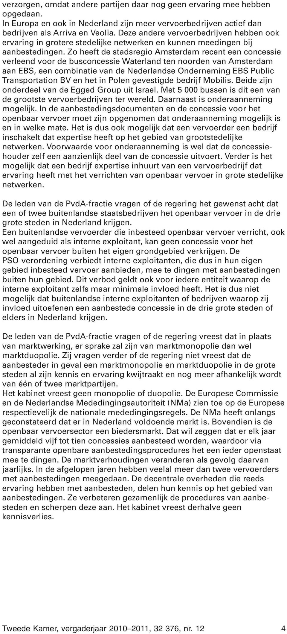 Zo heeft de stadsregio Amsterdam recent een concessie verleend voor de busconcessie Waterland ten noorden van Amsterdam aan EBS, een combinatie van de Nederlandse Onderneming EBS Public
