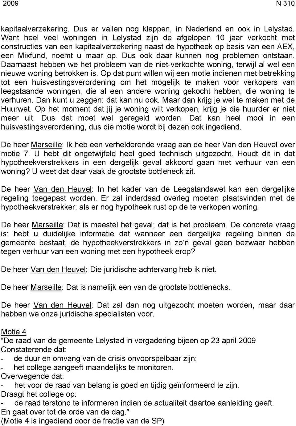 Dus ook daar kunnen nog problemen ontstaan. Daarnaast hebben we het probleem van de niet-verkochte woning, terwijl al wel een nieuwe woning betrokken is.