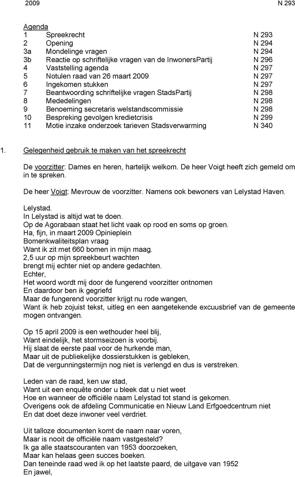 299 11 Motie inzake onderzoek tarieven Stadsverwarming N 340 1. Gelegenheid gebruik te maken van het spreekrecht De voorzitter: Dames en heren, hartelijk welkom.