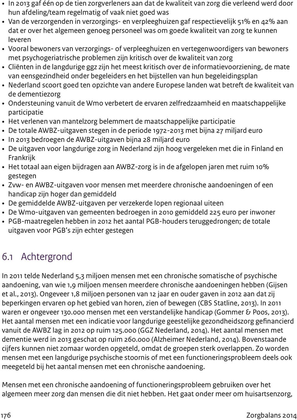 van bewoners met psychogeriatrische problemen zijn kritisch over de kwaliteit van zorg Cliënten in de langdurige ggz zijn het meest kritisch over de informatievoorziening, de mate van eensgezindheid