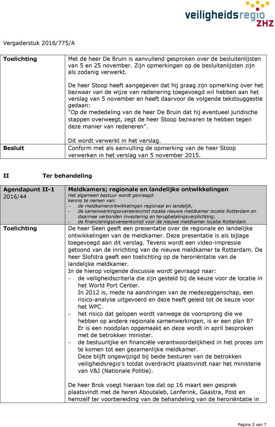 tekstsuggestie gedaan: Op de mededeling van de heer De Bruin dat hij eventueel juridische stappen overweegt, zegt de heer Stoop bezwaren te hebben tegen deze manier van redeneren.