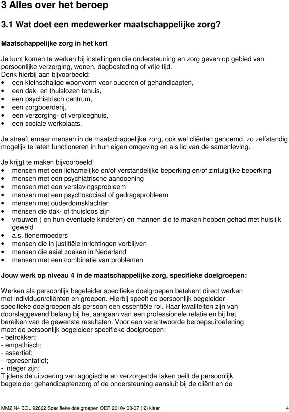 Denk hierbij aan bijvoorbeeld: een kleinschalige woonvorm voor ouderen of gehandicapten, een dak- en thuislozen tehuis, een psychiatrisch centrum, een zorgboerderij, een verzorging- of verpleeghuis,