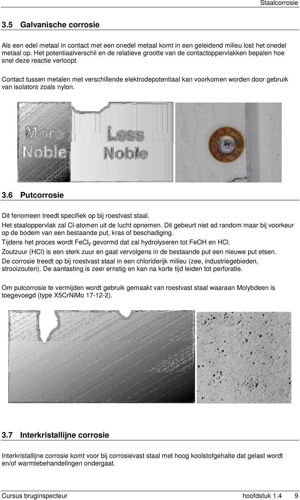 Contact tussen metalen met verschillende elektrodepotentiaal kan voorkomen worden door gebruik van isolators zoals nylon. 3.6 Putcorrosie Dit fenomeen treedt specifiek op bij roestvast staal.