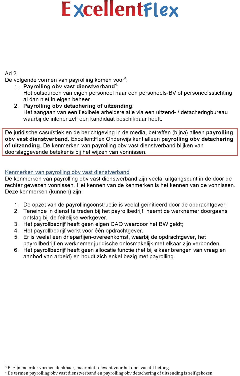 Payrolling obv detachering of uitzending: Het aangaan van een flexibele arbeidsrelatie via een uitzend- / detacheringbureau waarbij de inlener zelf een kandidaat beschikbaar heeft.