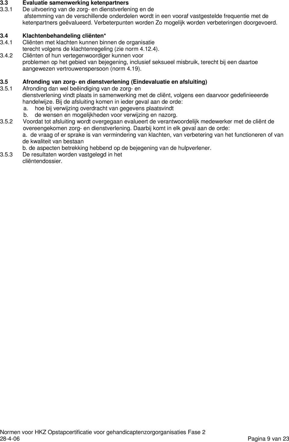 12.4). 3.4.2 Cliënten of hun vertegenwoordiger kunnen voor problemen op het gebied van bejegening, inclusief seksueel misbruik, terecht bij een daartoe aangewezen vertrouwenspersoon (norm 4.19). 3.5 Afronding van zorg- en dienstverlening (Eindevaluatie en afsluiting) 3.