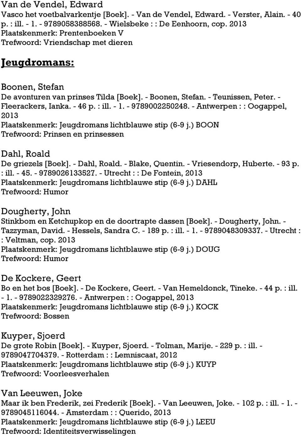 - 46 p. : ill. - 1. - 9789002250248. - Antwerpen : : Oogappel, 2013 Plaatskenmerk: Jeugdromans lichtblauwe stip (6-9 j.) BOON Trefwoord: Prinsen en prinsessen Dahl, Roald De griezels [Boek].