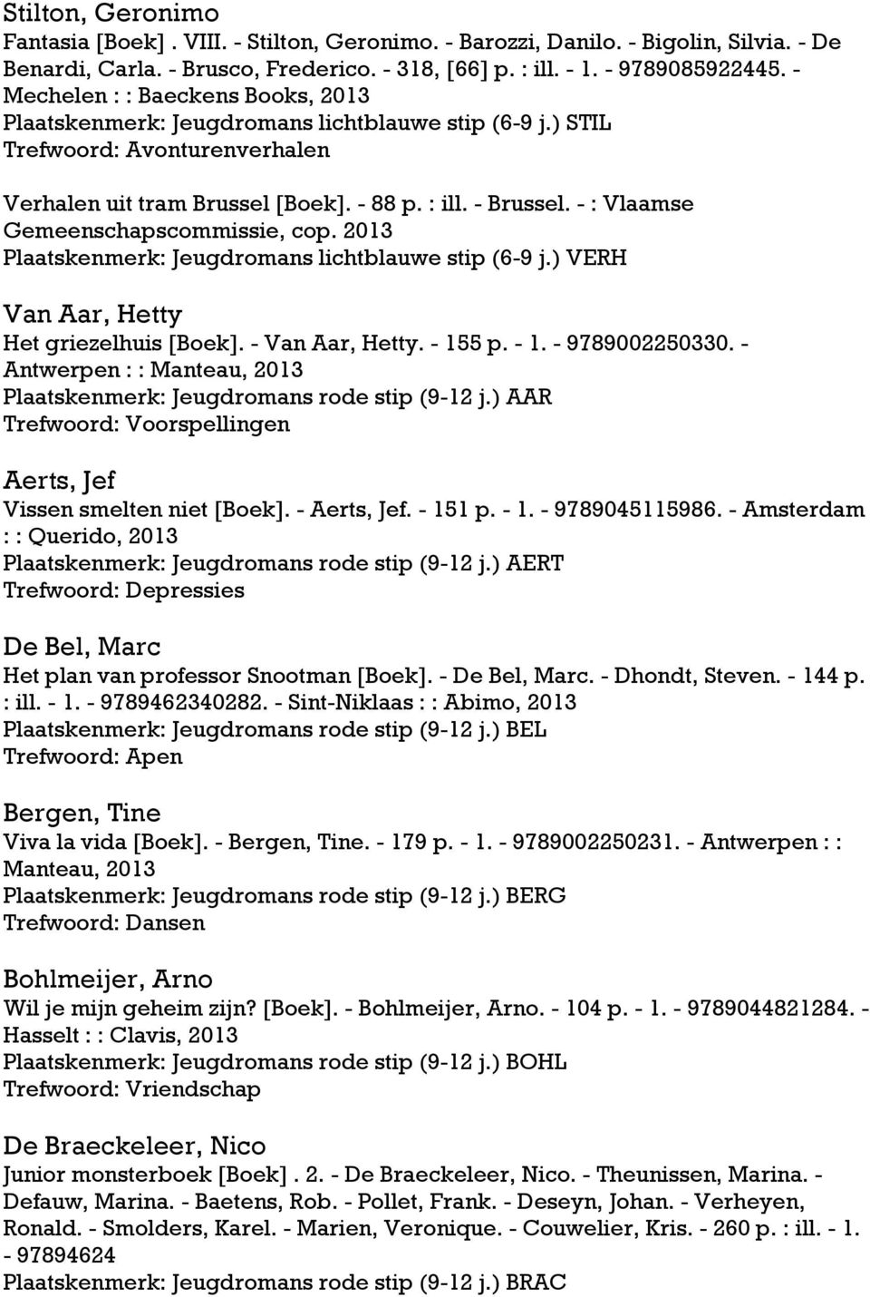 - : Vlaamse Gemeenschapscommissie, cop. 2013 Plaatskenmerk: Jeugdromans lichtblauwe stip (6-9 j.) VERH Van Aar, Hetty Het griezelhuis [Boek]. - Van Aar, Hetty. - 155 p. - 1. - 9789002250330.