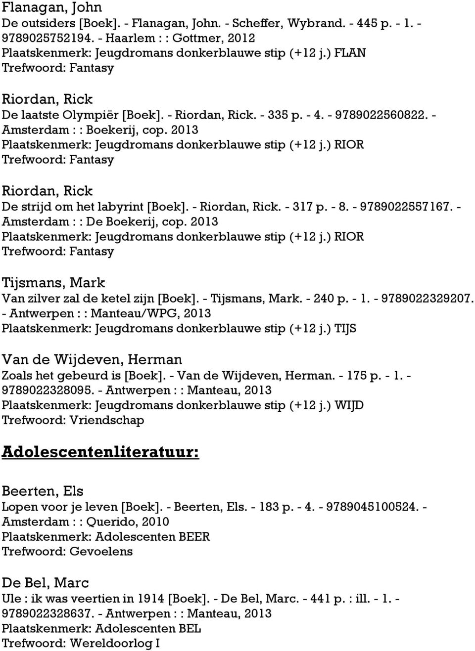 2013 Plaatskenmerk: Jeugdromans donkerblauwe stip (+12 j.) RIOR Trefwoord: Fantasy Riordan, Rick De strijd om het labyrint [Boek]. - Riordan, Rick. - 317 p. - 8. - 9789022557167.