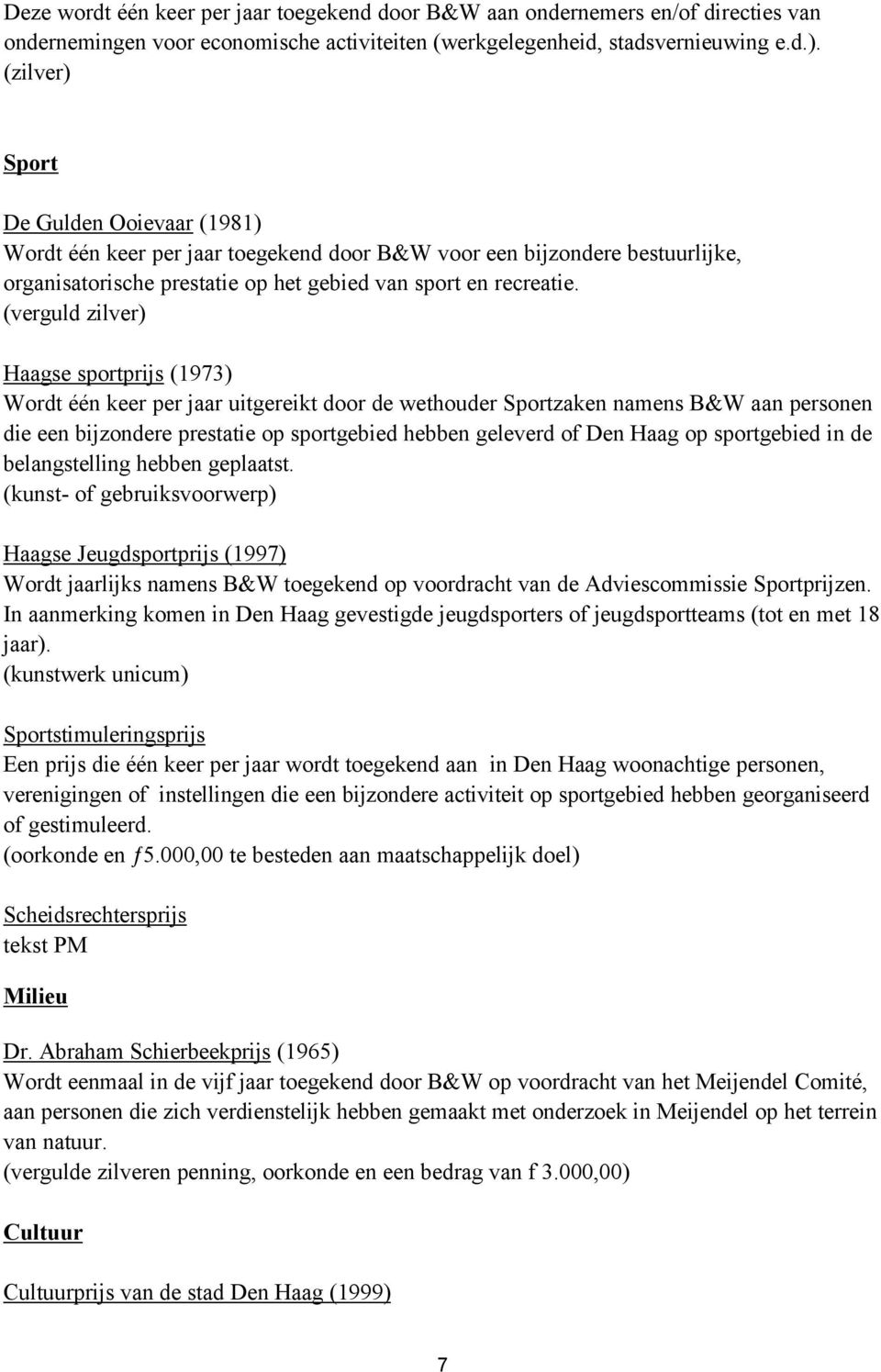 (verguld zilver) Haagse sportprijs (1973) Wordt één keer per jaar uitgereikt door de wethouder Sportzaken namens B&W aan personen die een bijzondere prestatie op sportgebied hebben geleverd of Den