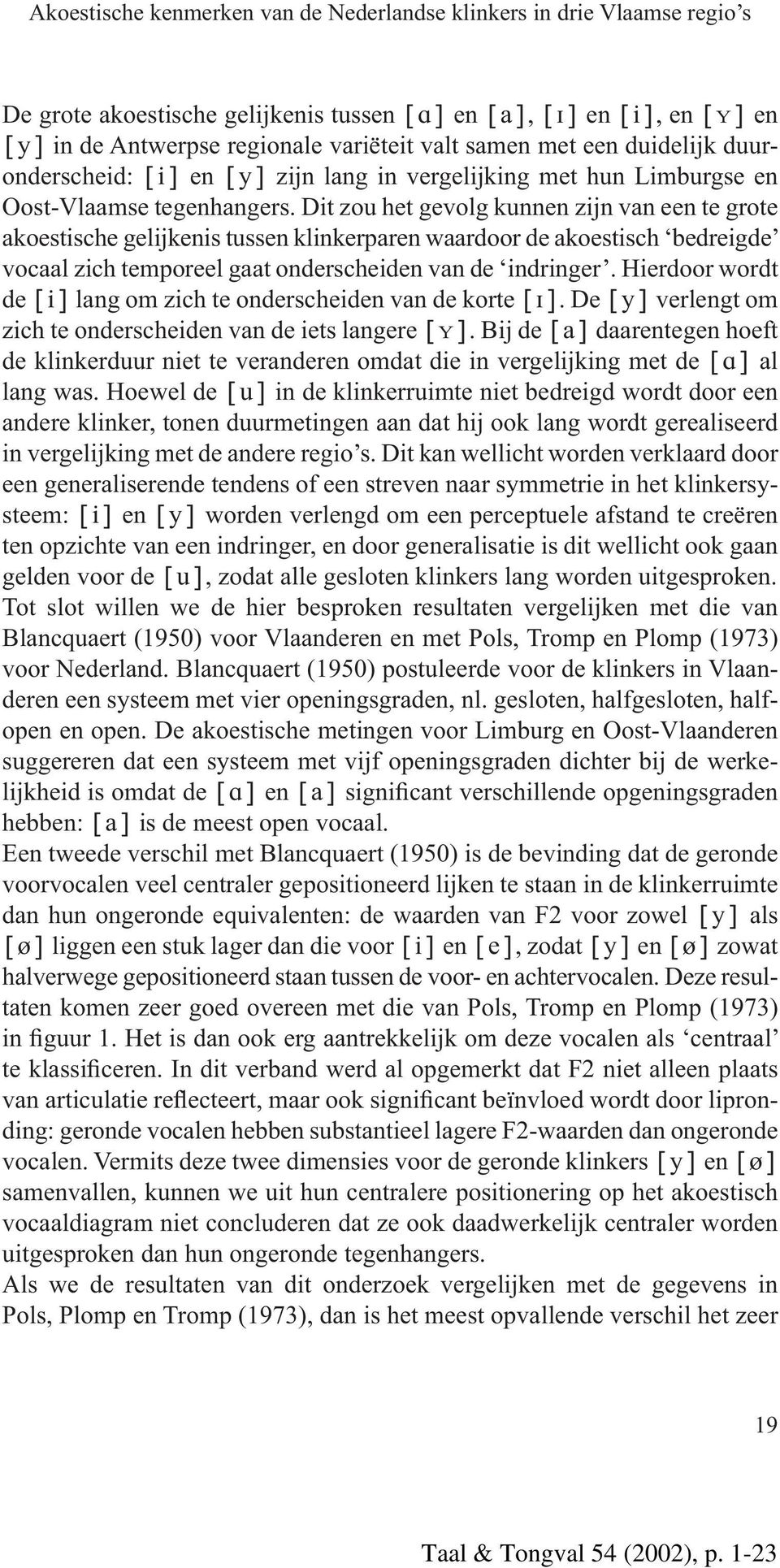 Dit zou het gevolg kunnen zijn van een te grote akoestische gelijkenis tussen klinkerparen waardoor de akoestisch bedreigde vocaal zich temporeel gaat onderscheiden van de indringer.