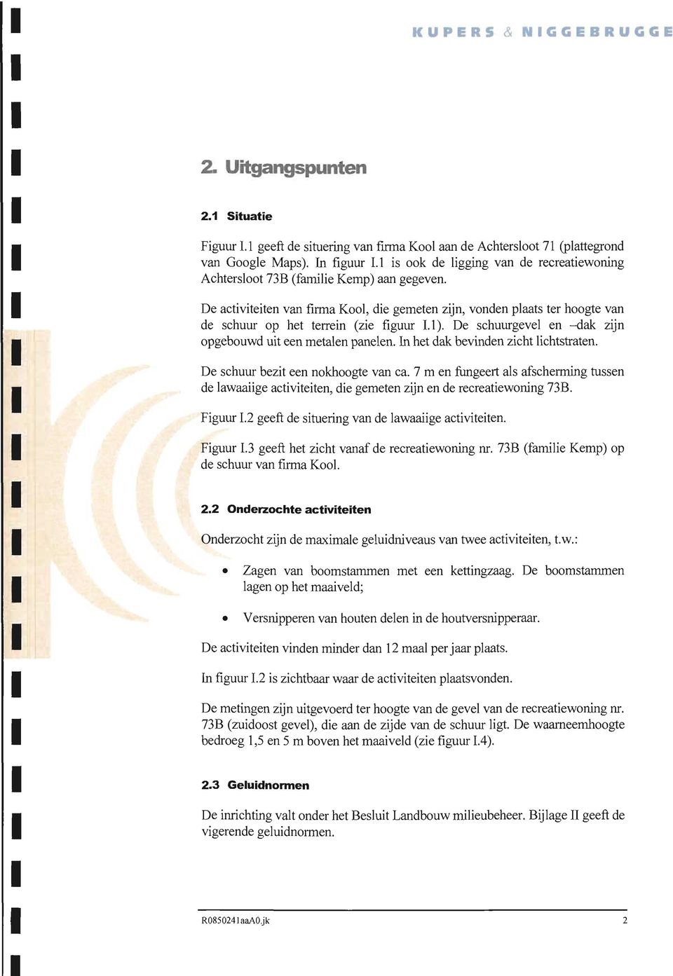 De activiteiten van firmakool, die gemeten zijn, vonden plaats ter hoogte van de schuur op het terrein (zie figuur 1.1). De schuurgevel en -dak zijn opgebouwd uit een metalen panelen.