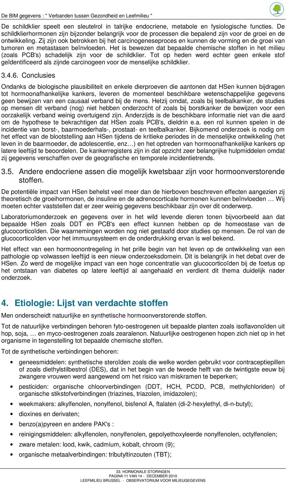 Zij zijn ook betrokken bij het carcinogeneseproces en kunnen de vorming en de groei van tumoren en metastasen beïnvloeden.