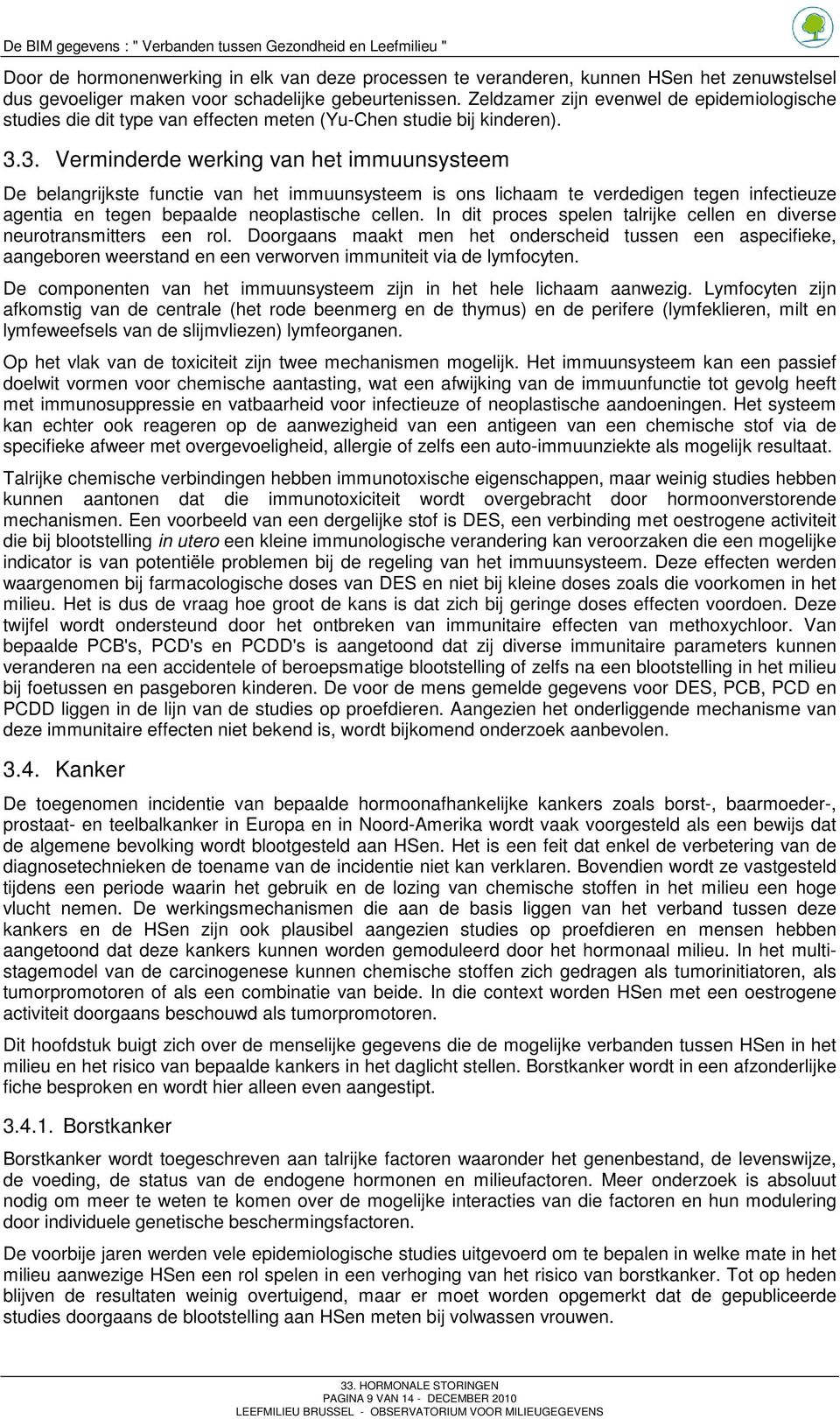 3. Verminderde werking van het immuunsysteem De belangrijkste functie van het immuunsysteem is ons lichaam te verdedigen tegen infectieuze agentia en tegen bepaalde neoplastische cellen.