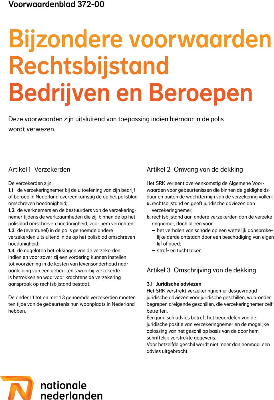 2 de werknemers en de bestuurders van de verzekeringnemer tijdens de werkzaamheden die zij, binnen de op het polisblad omschreven hoedanigheid, voor hem verrichten; 1.