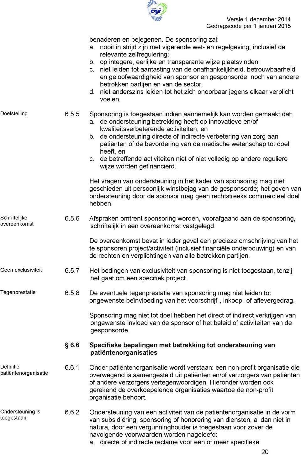 niet leiden tot aantasting van de onafhankelijkheid, betrouwbaarheid en geloofwaardigheid van sponsor en gesponsorde, noch van andere betrokken partijen en van de sector; d.