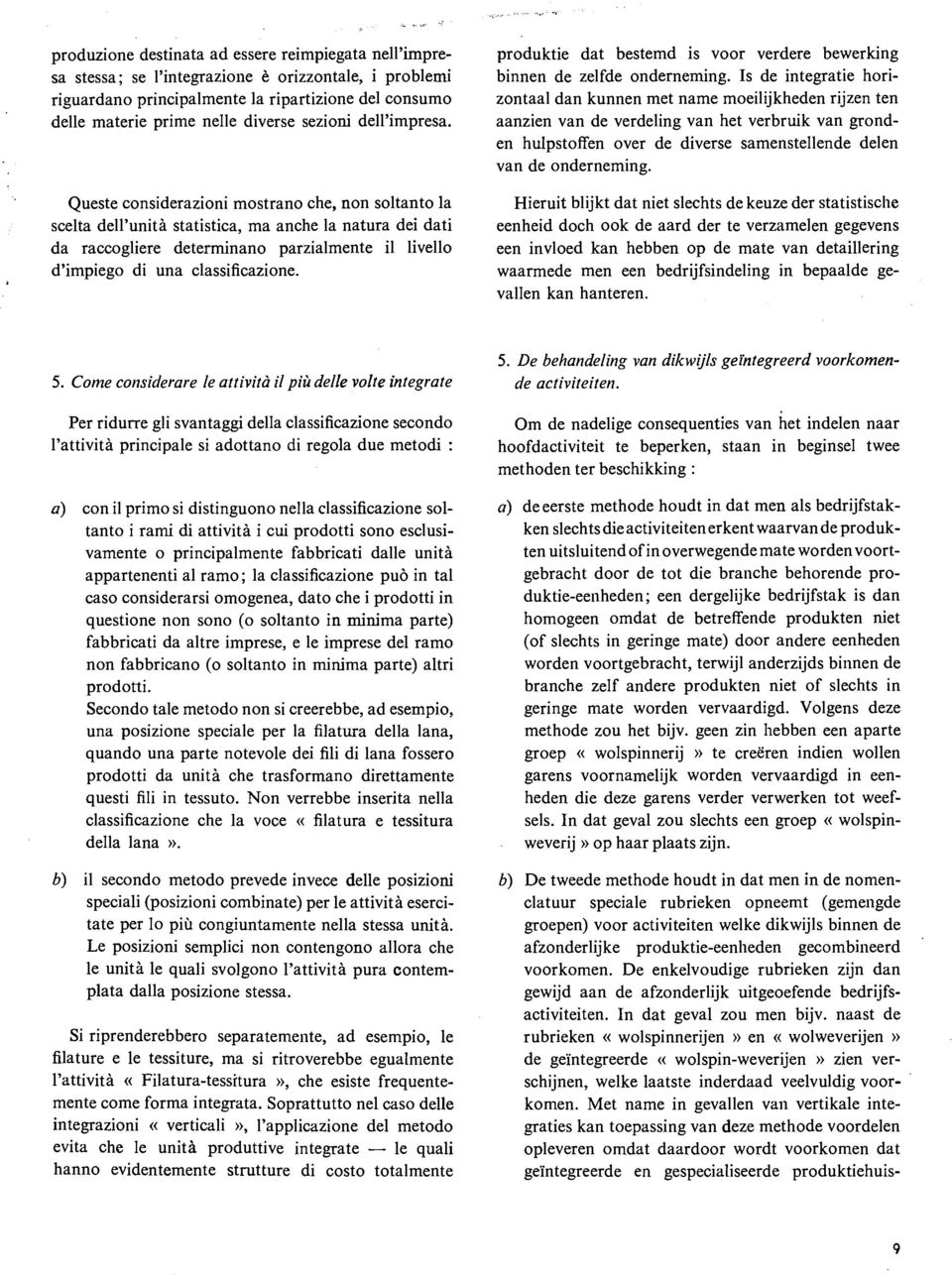 Queste considerazioni mostrano che, non soltanto la scelta dell'unità statistica, ma anche la natura dei dati da raccogliere determinano parzialmente il livello d'impiego di una classificazione.