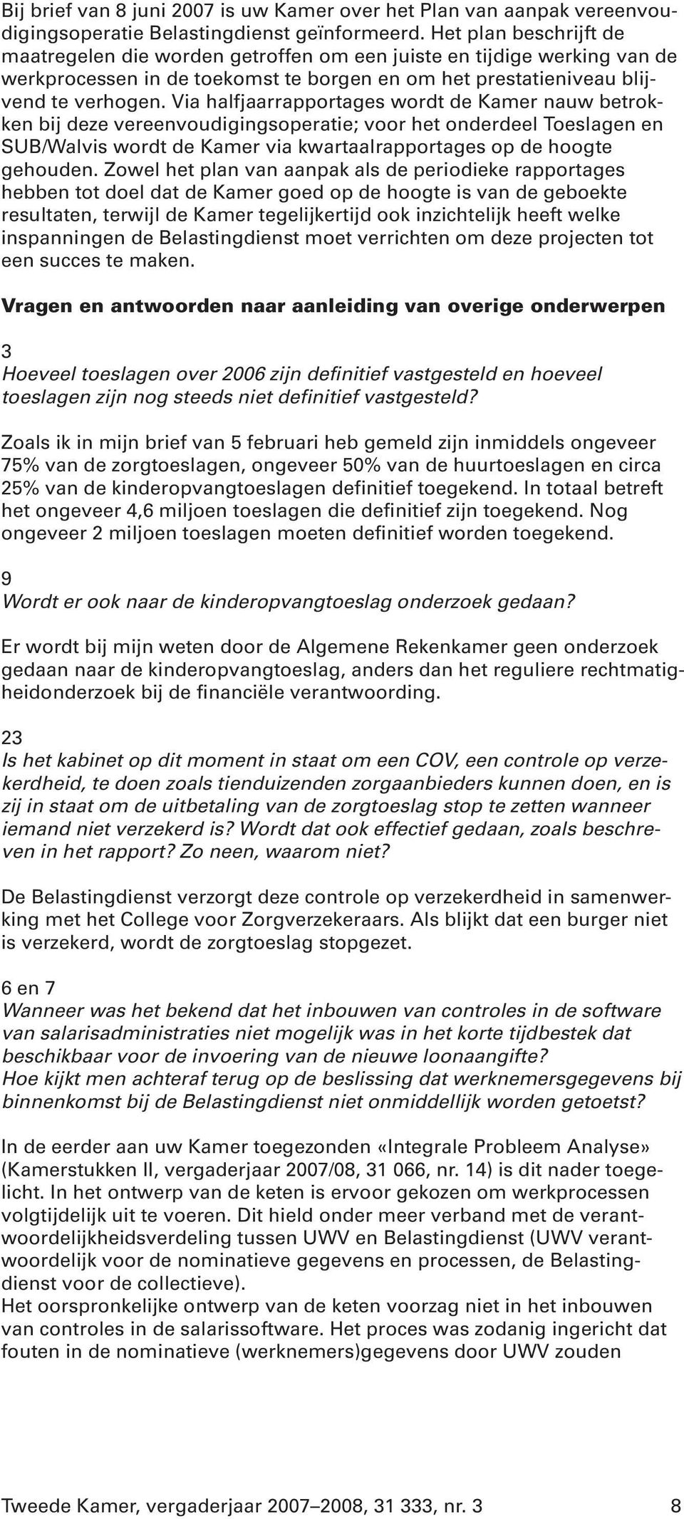 Via halfjaarrapportages wordt de Kamer nauw betrokken bij deze vereenvoudigingsoperatie; voor het onderdeel Toeslagen en SUB/Walvis wordt de Kamer via kwartaalrapportages op de hoogte gehouden.