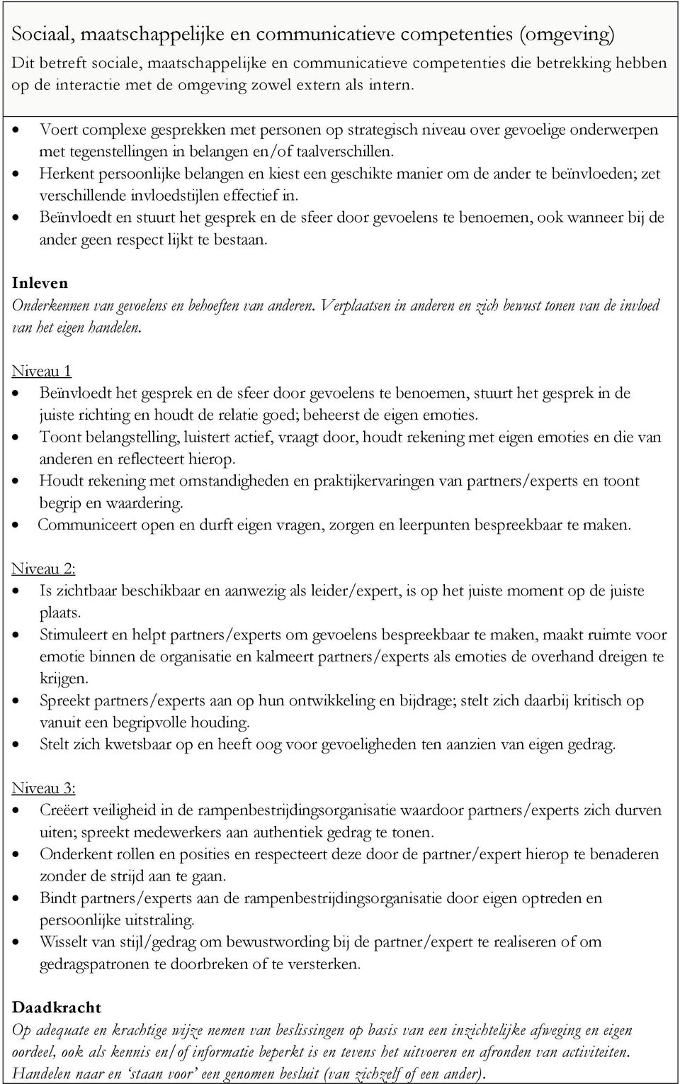 Beïnvloedt en stuurt het gesprek en de sfeer door gevoelens te benoemen, ook wanneer bij de ander geen respect lijkt te bestaan. Inleven Onderkennen van gevoelens en behoeften van anderen.