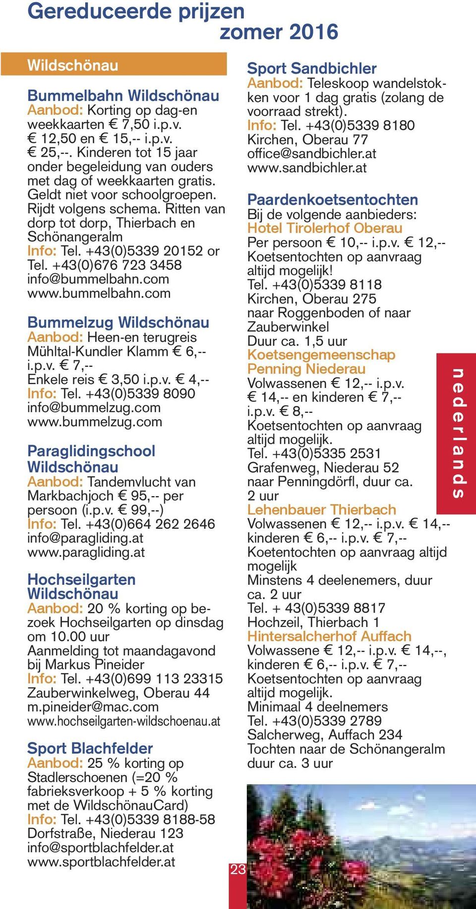 +43(0)5339 20152 or Tel. +43(0)676 723 3458 info@bummelbahn.com www.bummelbahn.com Bummelzug Aanbod: Heen-en terugreis Mühltal-Kundler Klamm 6,-- i.p.v. 7,-- Enkele reis 3,50 i.p.v. 4,-- Info: Tel.