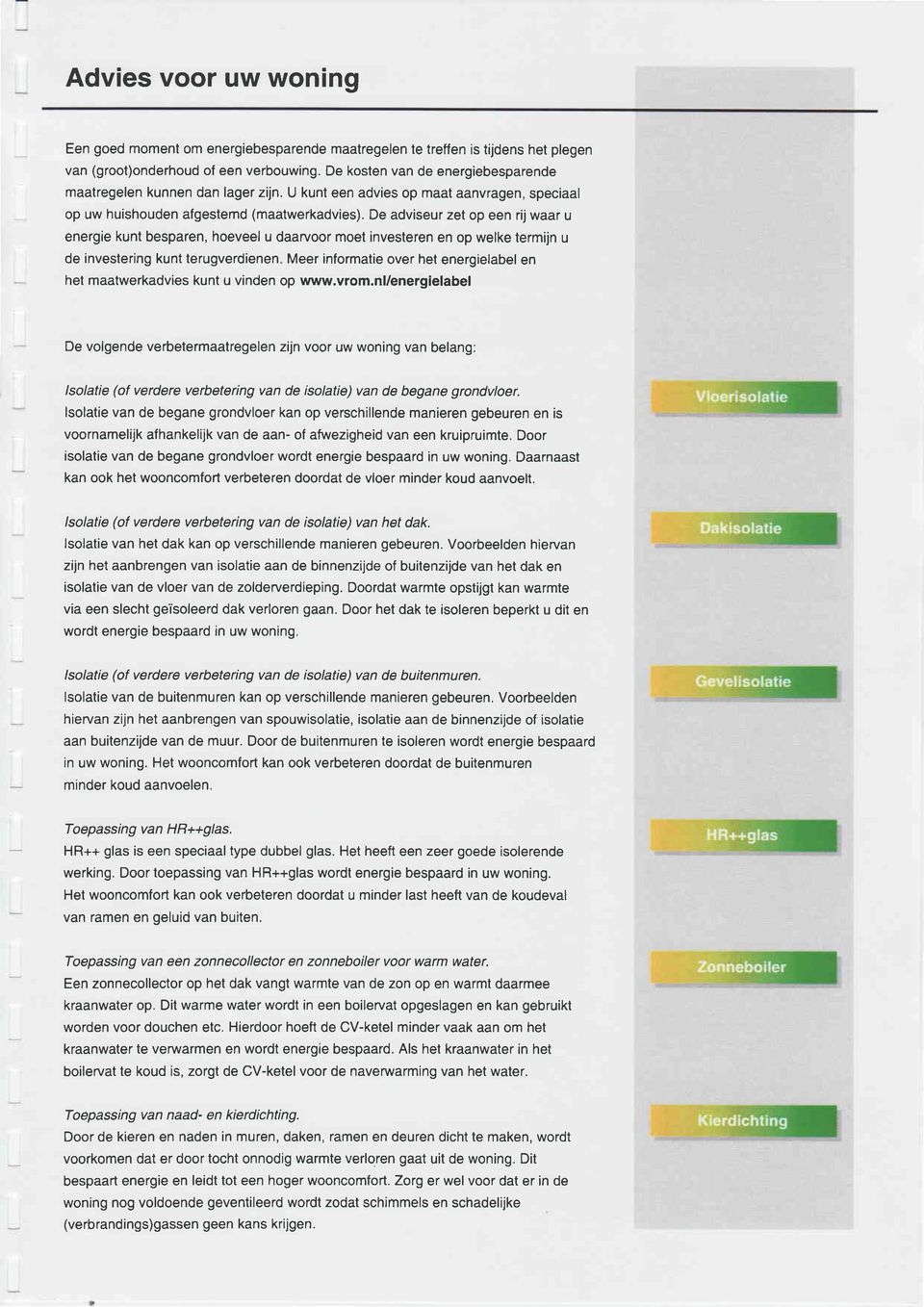 De adviseur zet p een rij waar u energie kunt besparen, heveel u daarvr met investeren en p welke termijn u de investering kunt terugverdienen Meer inírmatie ver het energielabel en het