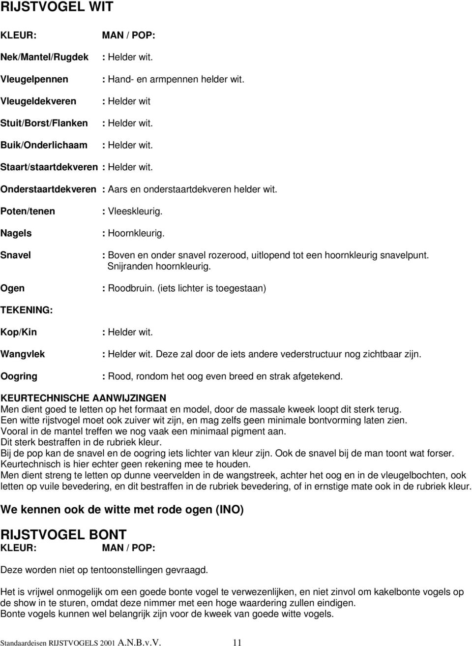 : Helder wit. Deze zal door de iets andere vederstructuur nog zichtbaar zijn. Men dient goed te letten op het formaat en model, door de massale kweek loopt dit sterk terug.