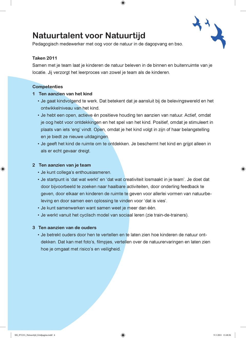 Competenties 1 Ten aanzien van het kind Je gaat kindvolgend te werk. Dat betekent dat je aansluit bij de belevingswereld en het ontwikkelniveau van het kind.