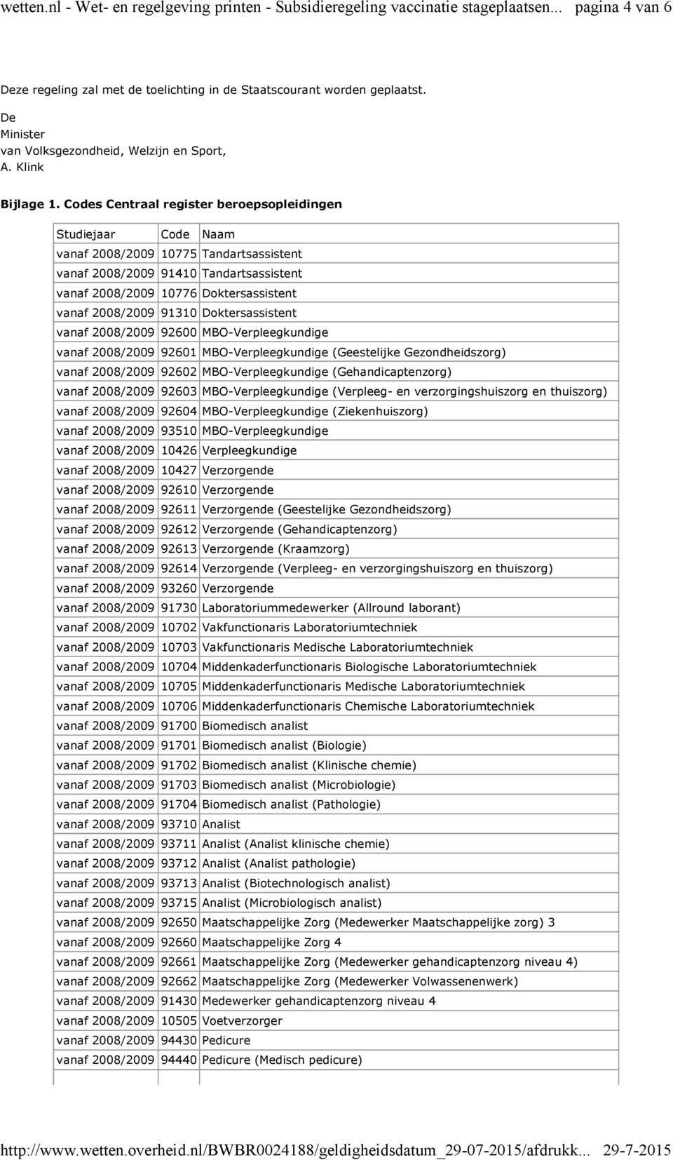 Doktersassistent vanaf 2008/2009 92600 MBO-Verpleegkundige vanaf 2008/2009 92601 MBO-Verpleegkundige (Geestelijke Gezondheidszorg) vanaf 2008/2009 92602 MBO-Verpleegkundige (Gehandicaptenzorg) vanaf