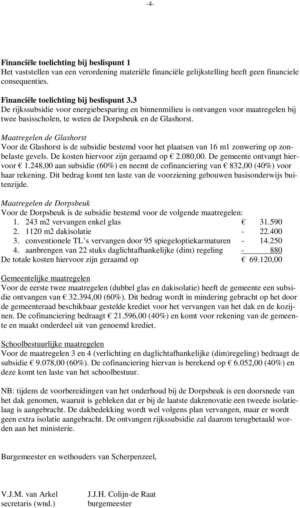 Maatregelen de Glashorst Voor de Glashorst is de subsidie bestemd voor het plaatsen van 16 m1 zonwering op zonbelaste gevels. De kosten hiervoor zijn geraamd op 2.080,00.