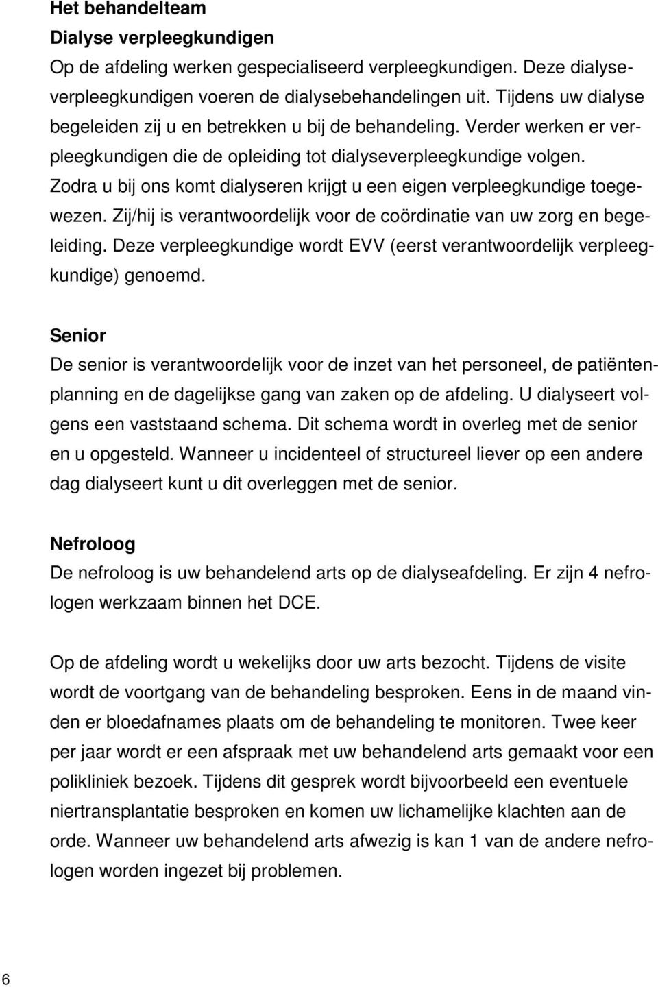 Zodra u bij ons komt dialyseren krijgt u een eigen verpleegkundige toegewezen. Zij/hij is verantwoordelijk voor de coördinatie van uw zorg en begeleiding.