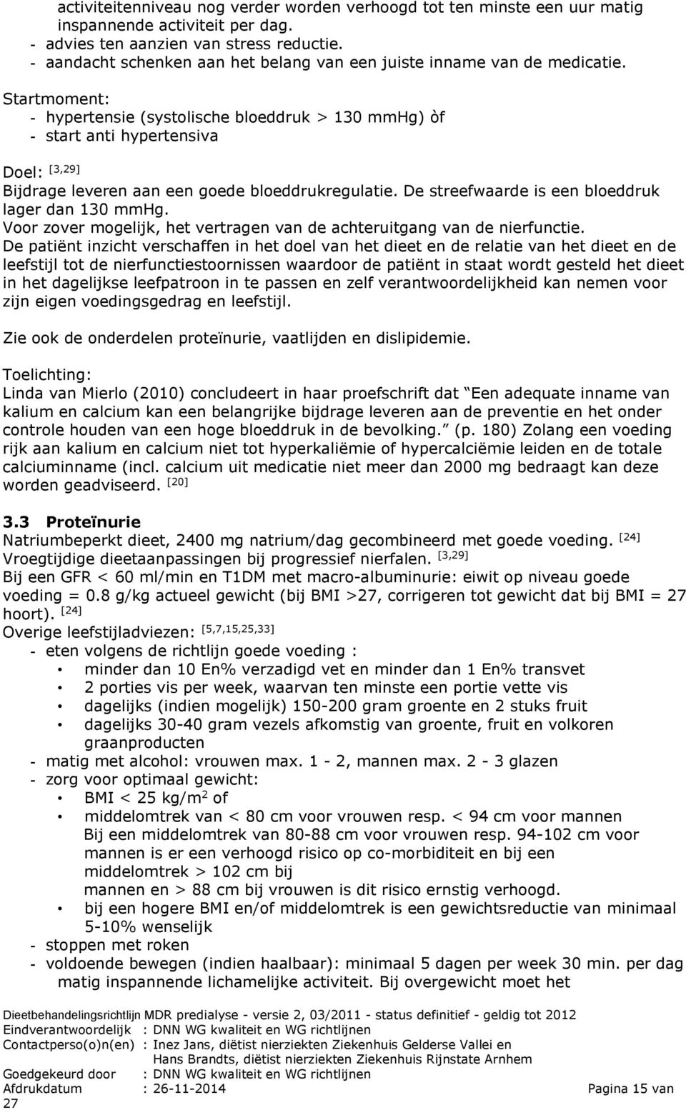 - hypertensie (systolische bloeddruk > 130 mmhg) òf - start anti hypertensiva Doel: [3,29] Bijdrage leveren aan een goede bloeddrukregulatie. De streefwaarde is een bloeddruk lager dan 130 mmhg.