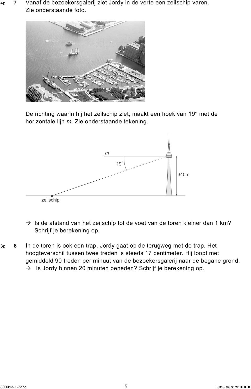 m 19 340m zeilschip Is de afstand van het zeilschip tot de voet van de toren kleiner dan 1 km? Schrijf je berekening op. 3p 8 In de toren is ook een trap.