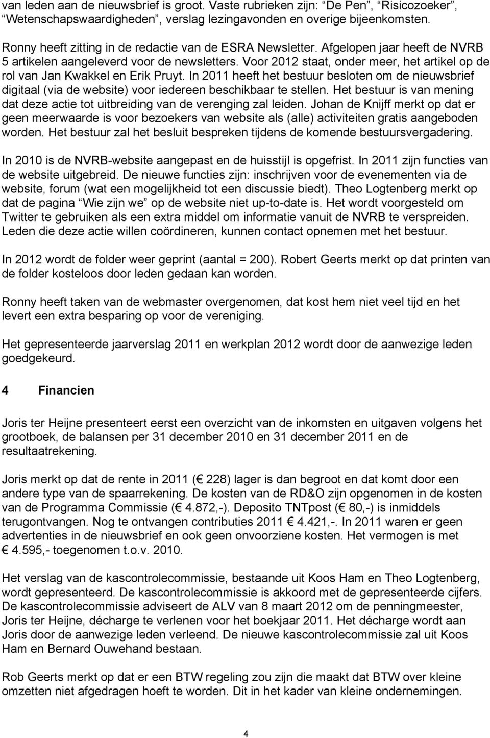 Voor 2012 staat, onder meer, het artikel op de rol van Jan Kwakkel en Erik Pruyt. In 2011 heeft het bestuur besloten om de nieuwsbrief digitaal (via de website) voor iedereen beschikbaar te stellen.