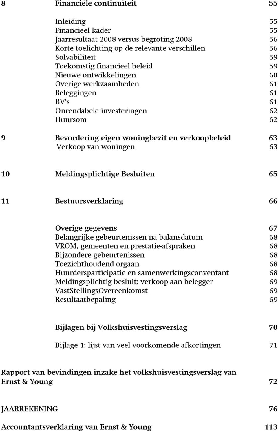 10 Meldingsplichtige Besluiten 65 11 Bestuursverklaring 66 Overige gegevens 67 Belangrijke gebeurtenissen na balansdatum 68 VROM, gemeenten en prestatie-afspraken 68 Bijzondere gebeurtenissen 68