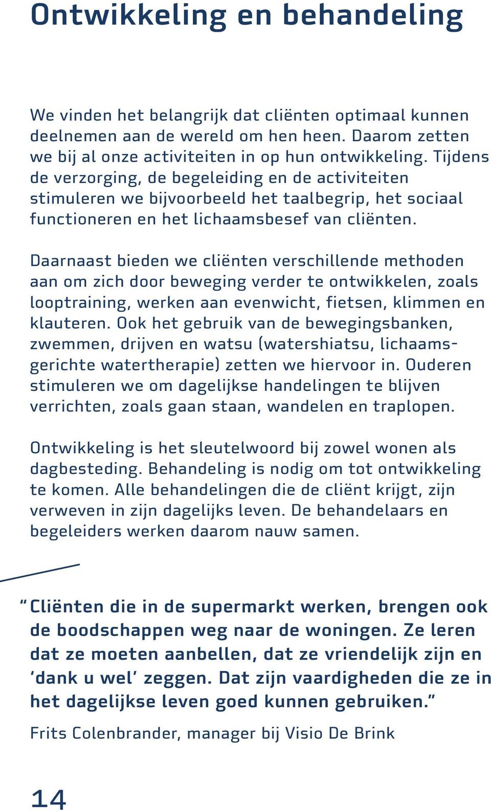 Daarnaast bieden we cliënten verschillende methoden aan om zich door beweging verder te ontwikkelen, zoals looptraining, werken aan evenwicht, fietsen, klimmen en klauteren.