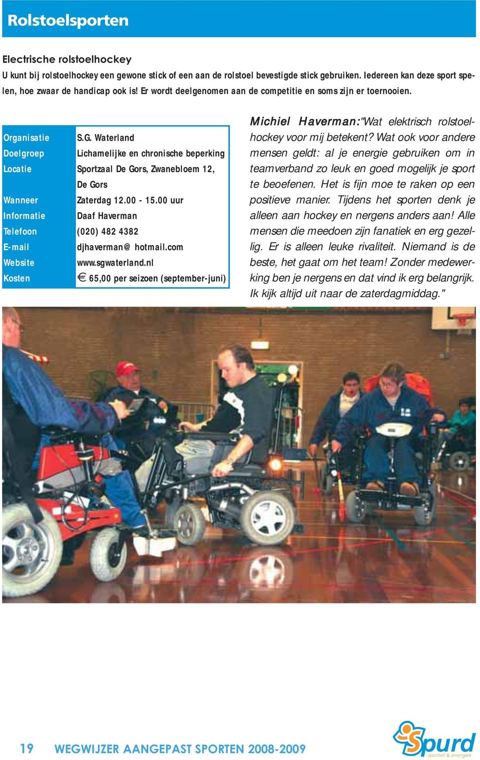 00 uur Daaf Haverman (020) 482 4382 djhaverman@hotmail.com www.sgwaterland.nl 65,00 per seizoen (september-juni) Michiel Haverman:"Wat elektrisch rolstoelhockey voor mij betekent?