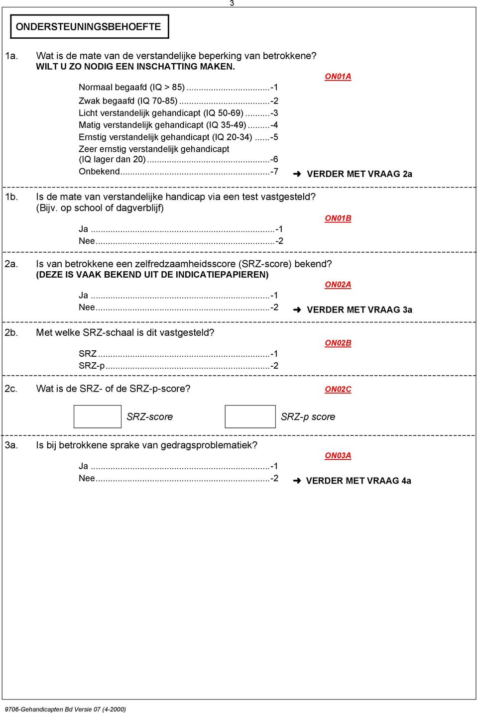 ..-5 Zeer ernstig verstandelijk gehandicapt (IQ lager dan 20)...-6 Onbekend...-7 ON01A VERDER MET VRAAG 2a 1b. Is de mate van verstandelijke handicap via een test vastgesteld? (Bijv.