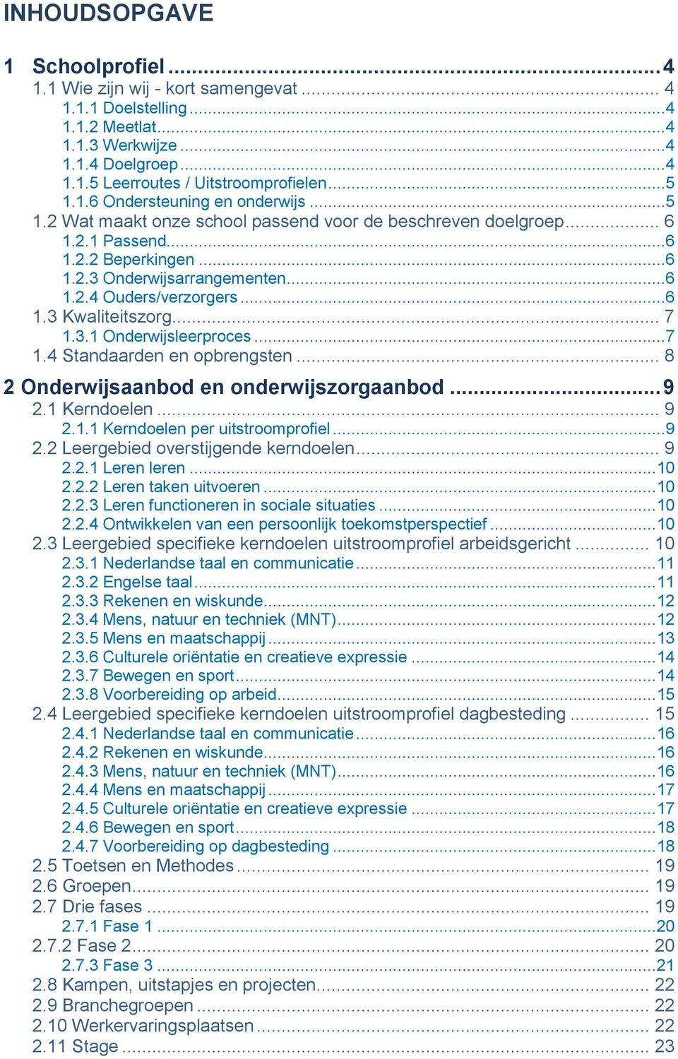 ..6 1.3 Kwaliteitszorg... 7 1.3.1 Onderwijsleerproces...7 1.4 Standaarden en opbrengsten... 8 2 Onderwijsaanbod en onderwijszorgaanbod... 9 2.1 Kerndoelen... 9 2.1.1 Kerndoelen per uitstroomprofiel.