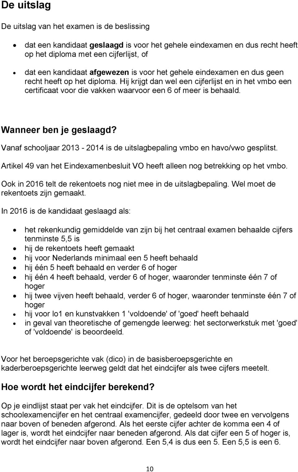 Wanneer ben je geslaagd? Vanaf schooljaar 2013-2014 is de uitslagbepaling vmbo en havo/vwo gesplitst. Artikel 49 van het Eindexamenbesluit VO heeft alleen nog betrekking op het vmbo.