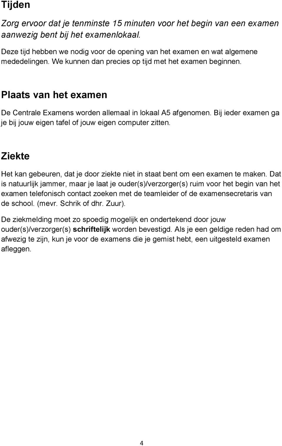 Bij ieder examen ga je bij jouw eigen tafel of jouw eigen computer zitten. Ziekte Het kan gebeuren, dat je door ziekte niet in staat bent om een examen te maken.