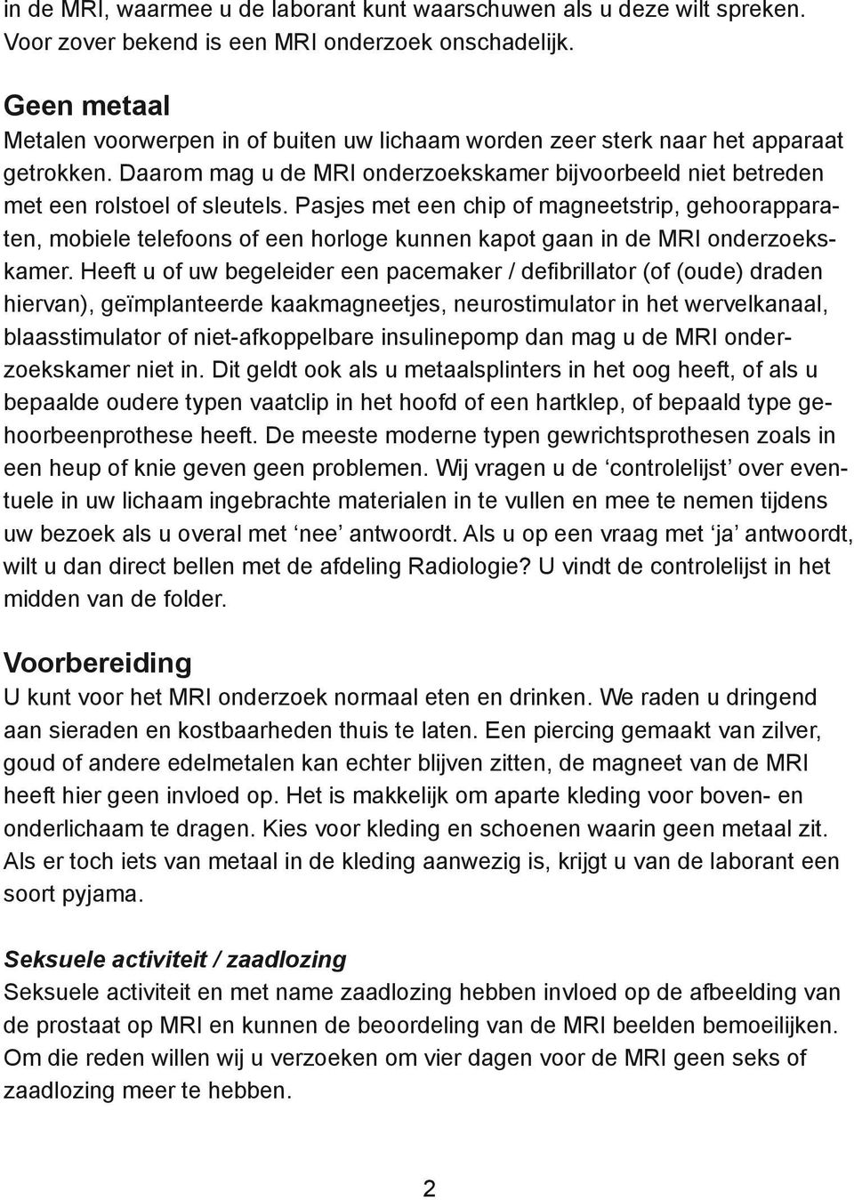 Pasjes met een chip of magneetstrip, gehoorapparaten, mobiele telefoons of een horloge kunnen kapot gaan in de MRI onderzoekskamer.