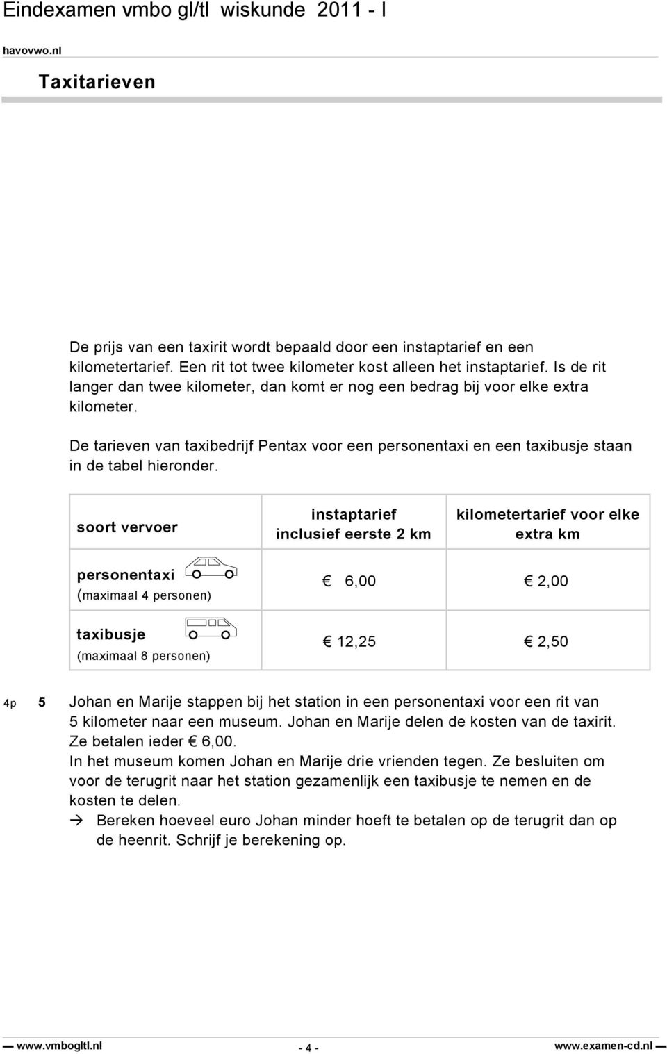 soort vervoer instaptarief inclusief eerste 2 km kilometertarief voor elke extra km personentaxi (maximaal 4 personen) taxibusje (maximaal 8 personen) 6,00 2,00 12,25 2,50 4p 5 Johan en Marije