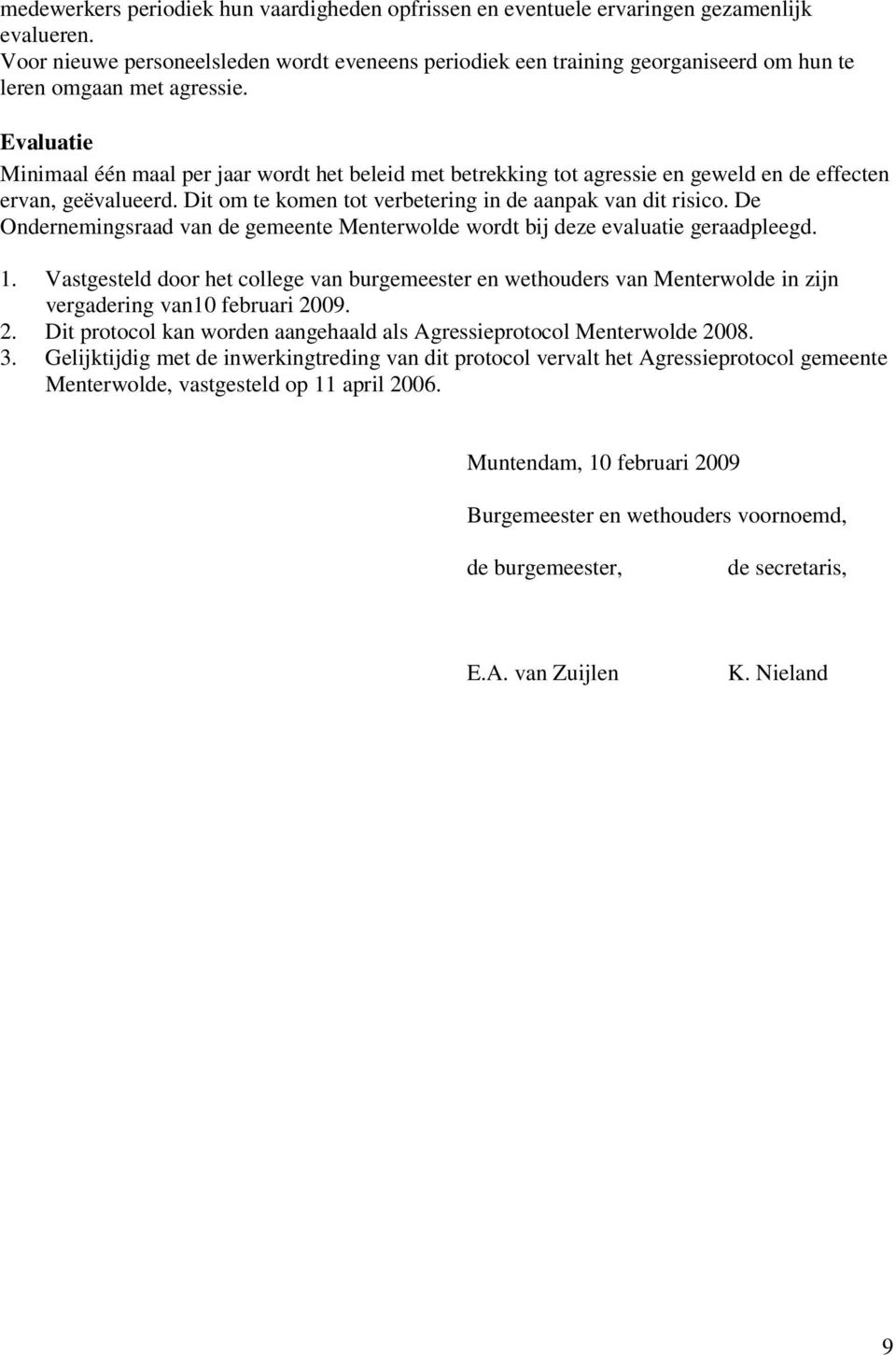 Evaluatie Minimaal één maal per jaar wordt het beleid met betrekking tot agressie en geweld en de effecten ervan, geëvalueerd. Dit om te komen tot verbetering in de aanpak van dit risico.