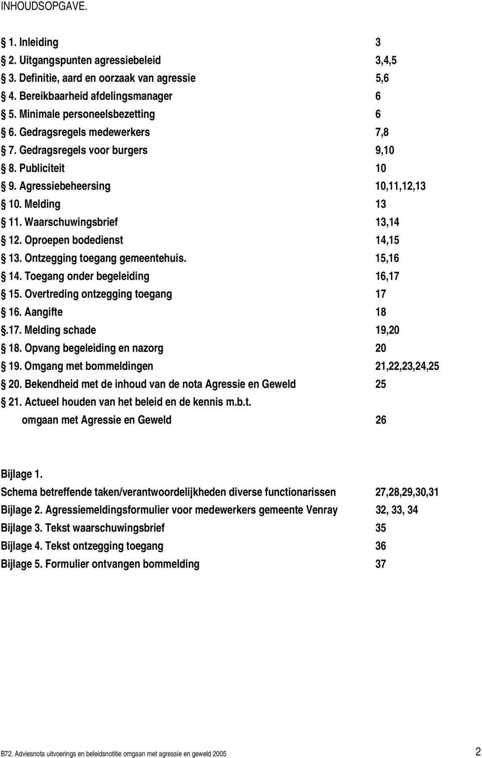 Ontzegging toegang gemeentehuis. 15,16 14. Toegang onder begeleiding 16,17 15. Overtreding ontzegging toegang 17 16. Aangifte 18.17. Melding schade 19,20 18. Opvang begeleiding en nazorg 20 19.