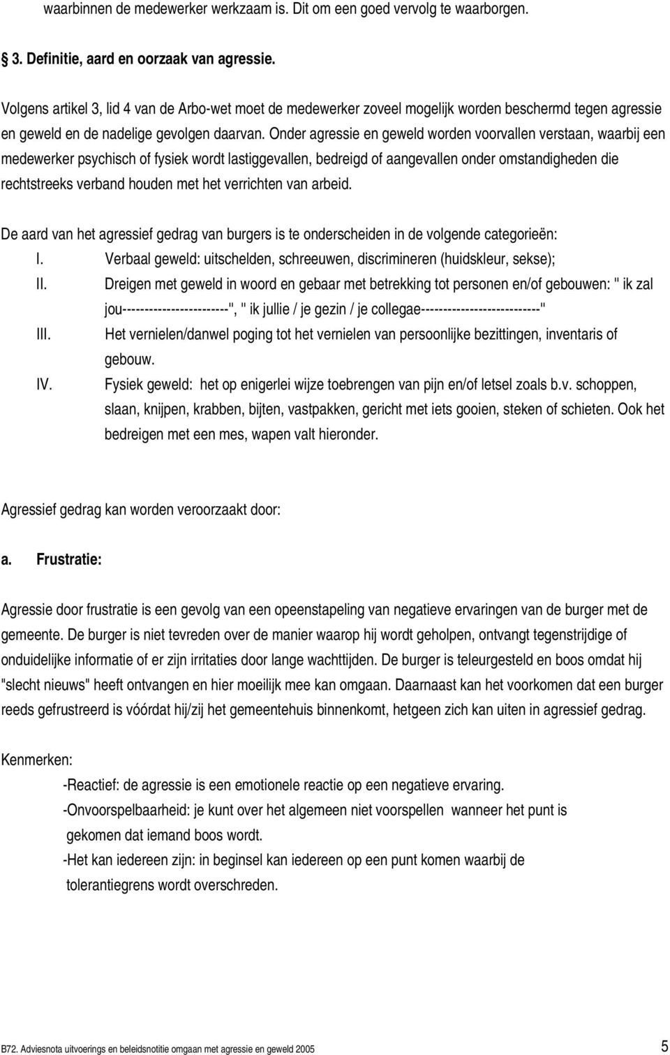 Onder agressie en geweld worden voorvallen verstaan, waarbij een medewerker psychisch of fysiek wordt lastiggevallen, bedreigd of aangevallen onder omstandigheden die rechtstreeks verband houden met