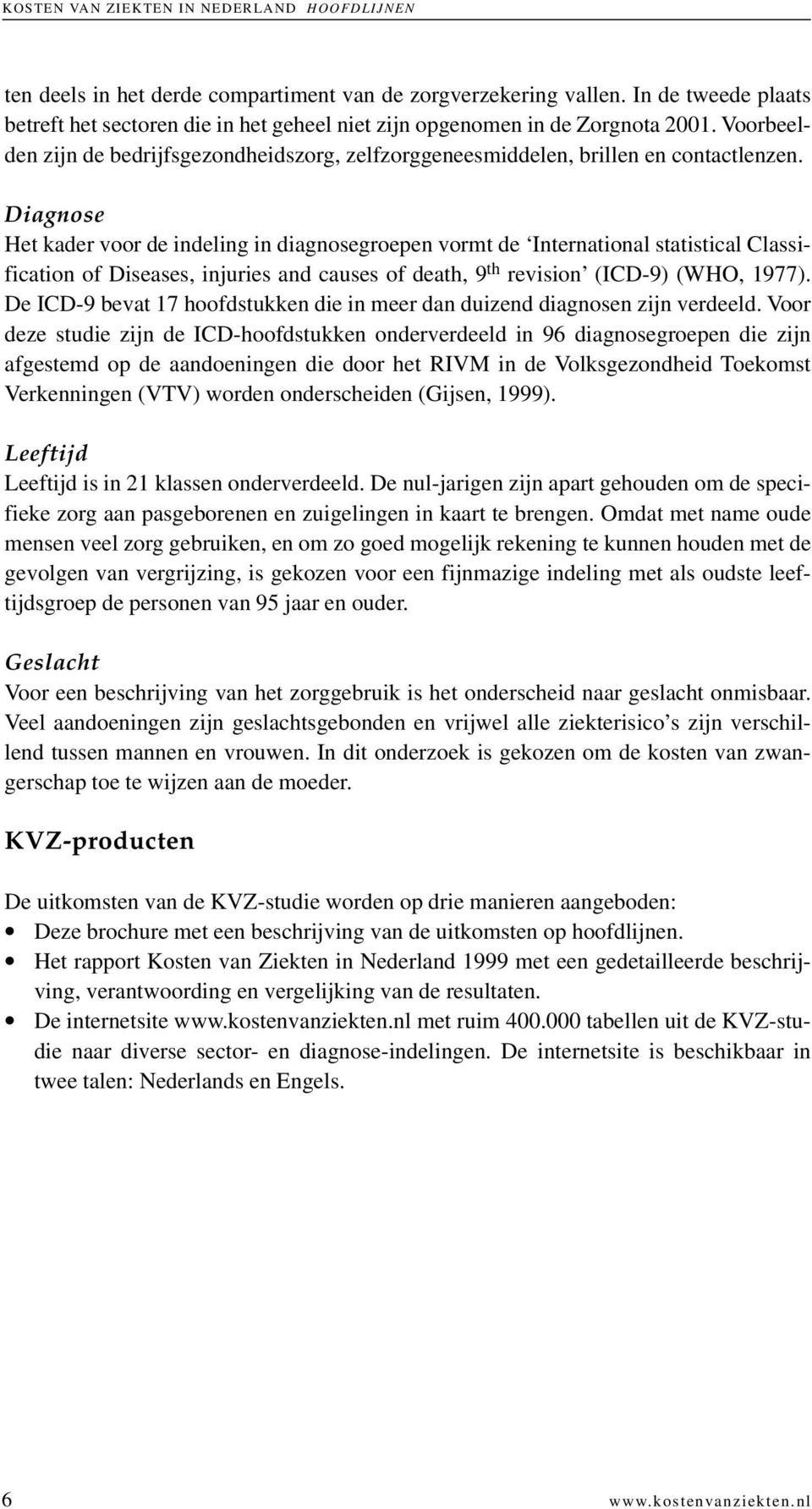 Diagnose Het kader voor de indeling in diagnosegroepen vormt de International statistical Classification of Diseases, injuries and causes of death, 9 th revision (ICD-9) (WHO, 1977).