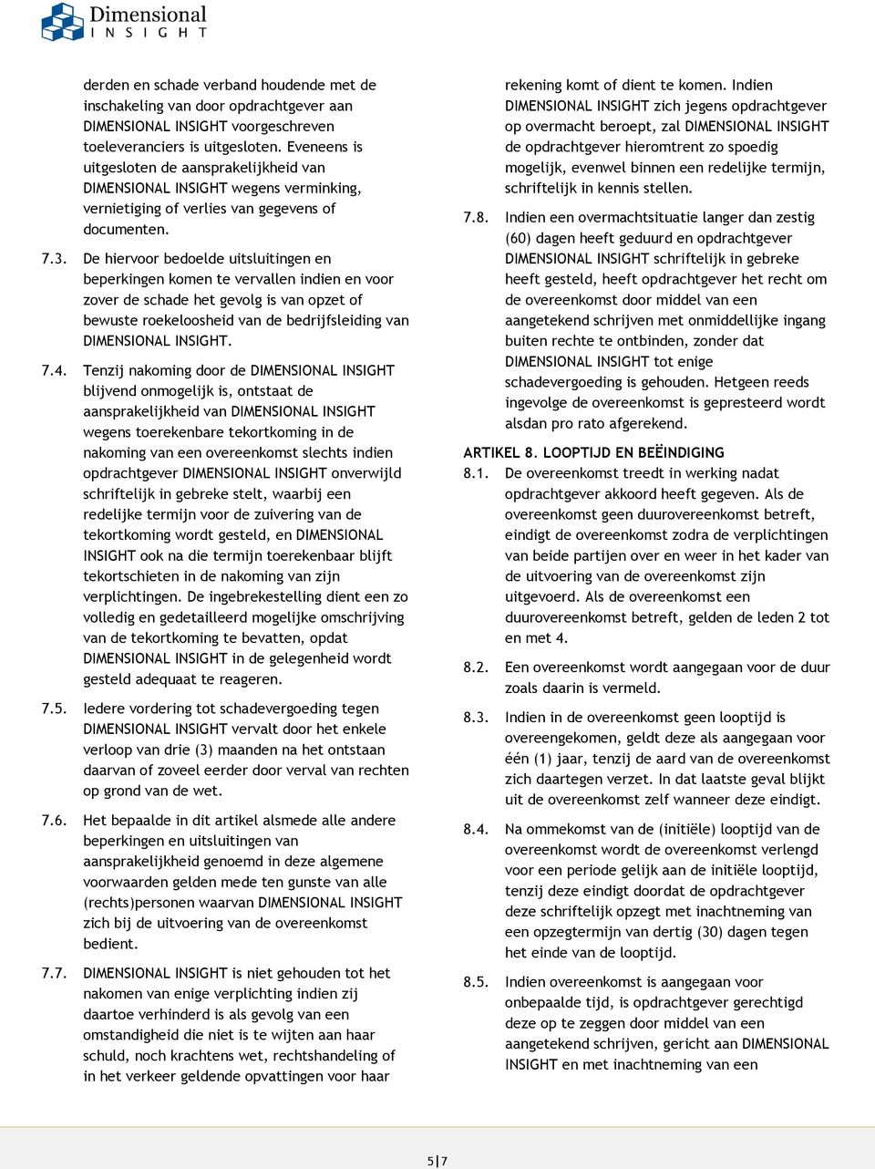 De hiervoor bedoelde uitsluitingen en beperkingen komen te vervallen indien en voor zover de schade het gevolg is van opzet of bewuste roekeloosheid van de bedrijfsleiding van DIMENSIONAL INSIGHT. 7.