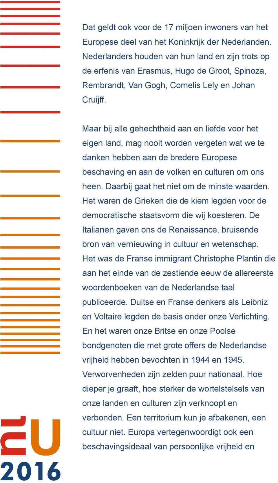 Maar bij alle gehechtheid aan en liefde voor het eigen land, mag nooit worden vergeten wat we te danken hebben aan de bredere Europese beschaving en aan de volken en culturen om ons heen.