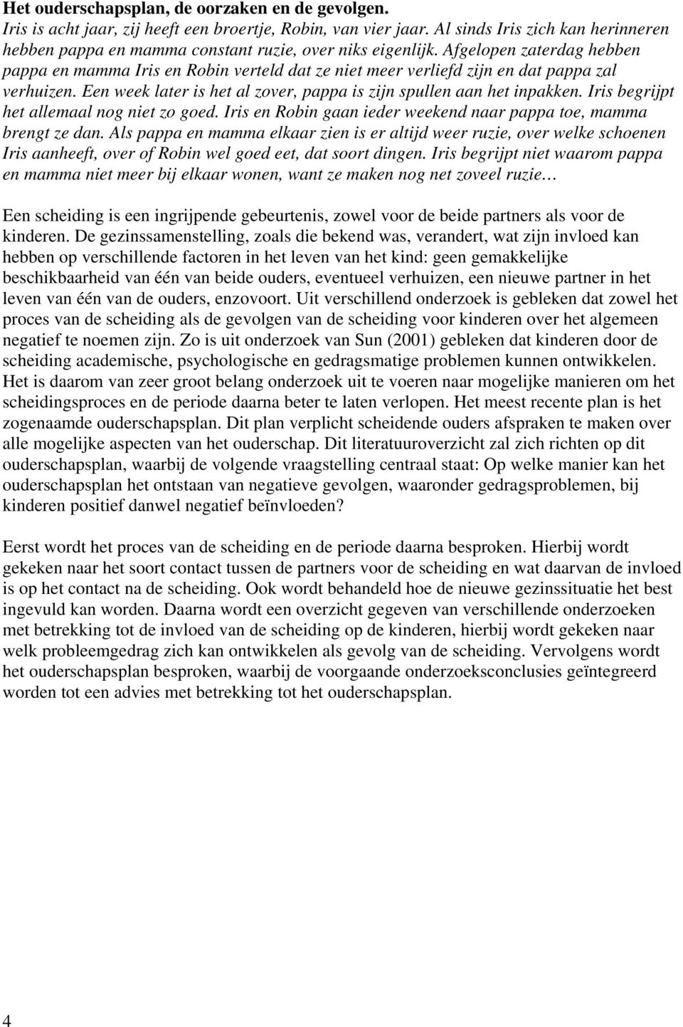 Afgelopen zaterdag hebben pappa en mamma Iris en Robin verteld dat ze niet meer verliefd zijn en dat pappa zal verhuizen. Een week later is het al zover, pappa is zijn spullen aan het inpakken.